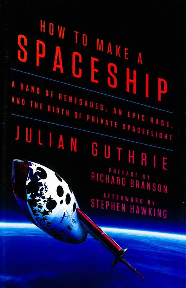 How To Make A Spaceship: A Band Of Renegades, An Epic Race, And The Birth Of Private Spaceflight For Cheap